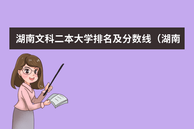 湖南文科二本大学排名及分数线（湖南二本大学排名及分数线）