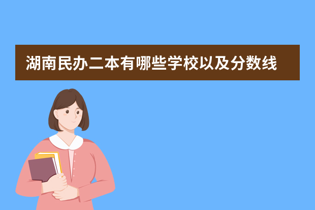 湖南民办二本有哪些学校以及分数线