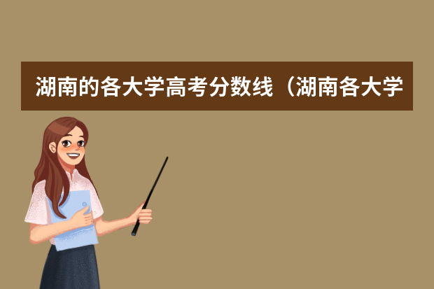 湖南的各大学高考分数线（湖南各大学排名及录取分数线）
