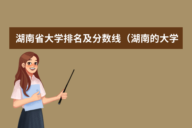 湖南省大学排名及分数线（湖南的大学排名及录取分数）