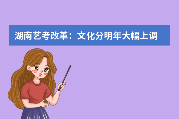 湖南艺考改革：文化分明年大幅上调