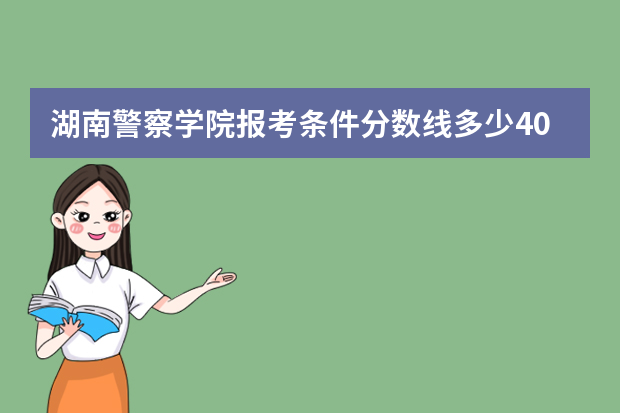 湖南警察学院报考条件分数线多少403分可以进吗