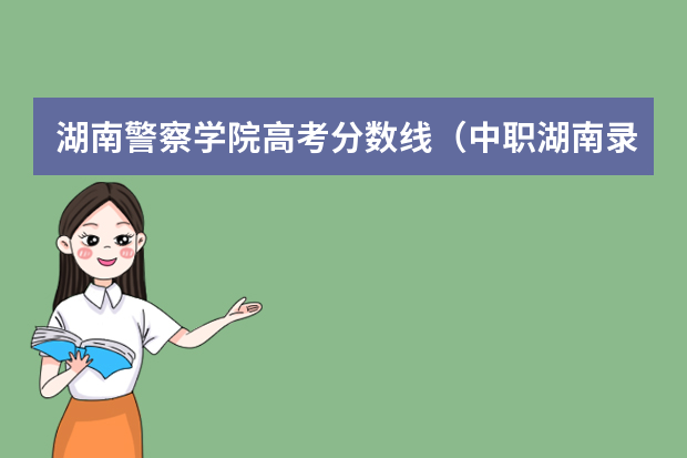 湖南警察学院高考分数线（中职湖南录取分数线）