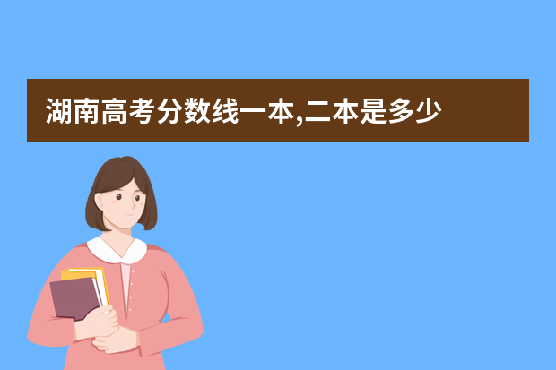 湖南高考分数线一本,二本是多少