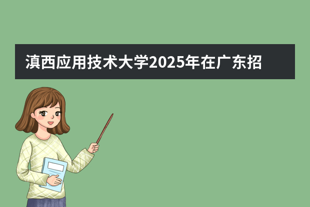 滇西应用技术大学2025年在广东招生计划