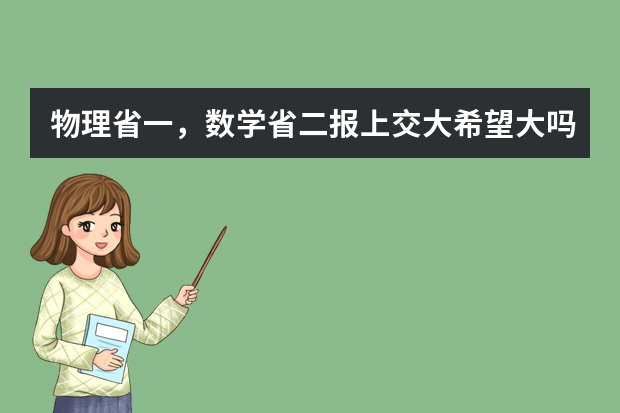 物理省一，数学省二报上交大希望大吗？