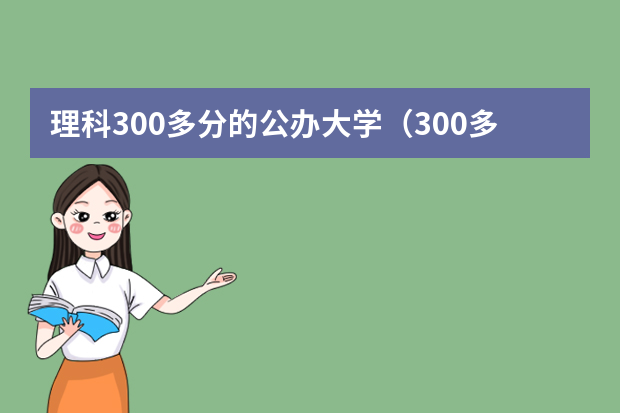 理科300多分的公办大学（300多分也能上本科）（贺州师范学院招生分数线）