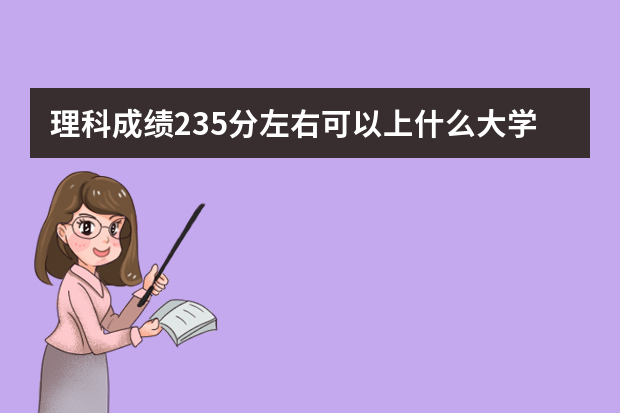 理科成绩235分左右可以上什么大学