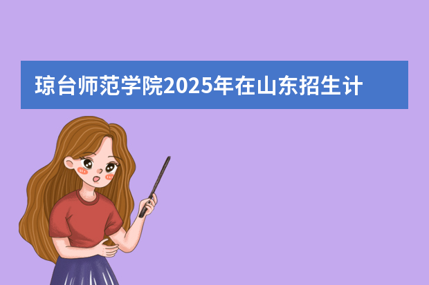 琼台师范学院2025年在山东招生计划预测