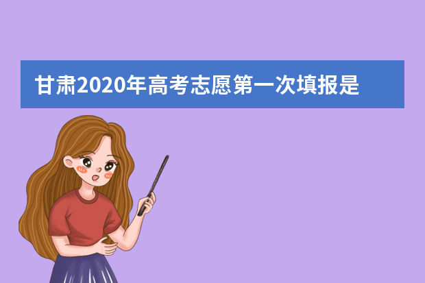 甘肃2020年高考志愿第一次填报是什么时候？