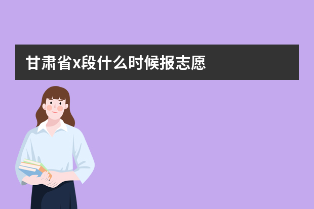 甘肃省x段什么时候报志愿