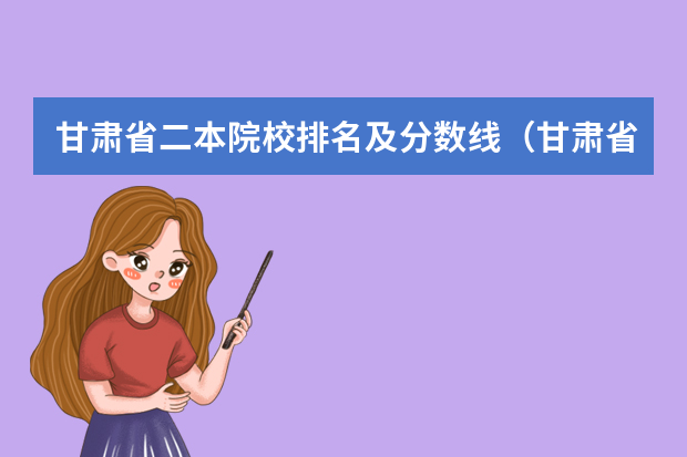 甘肃省二本院校排名及分数线（甘肃省内二本大学排名）
