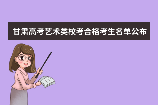 甘肃高考艺术类校考合格考生名单公布