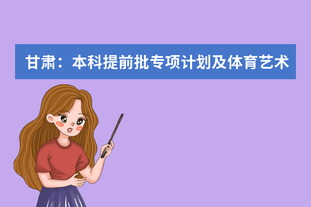 甘肃：本科提前批专项计划及体育艺术类本科一批15日征集志愿