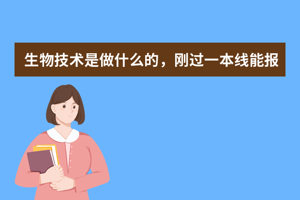 生物技术是做什么的，刚过一本线能报个好大学吗？