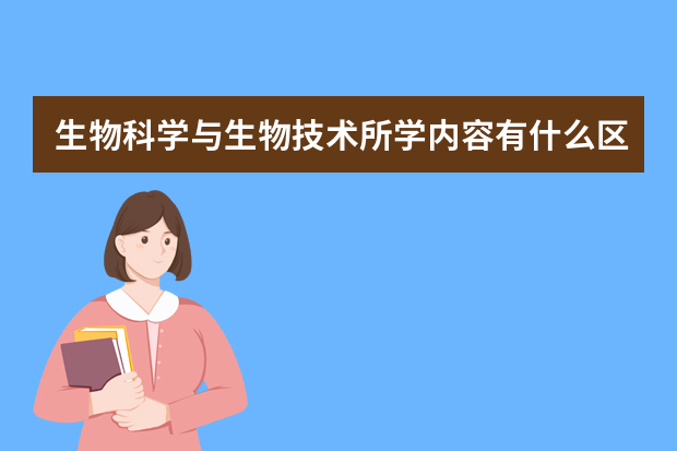 生物科学与生物技术所学内容有什么区别，都侧重哪方面？