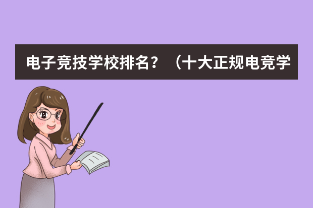 电子竞技学校排名？（十大正规电竞学校排名）