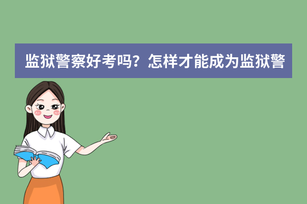 监狱警察好考吗？怎样才能成为监狱警察