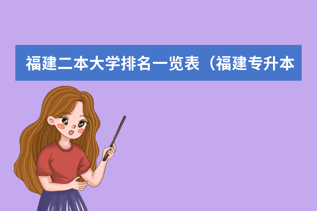 福建二本大学排名一览表（福建专升本学校排名及分数线）