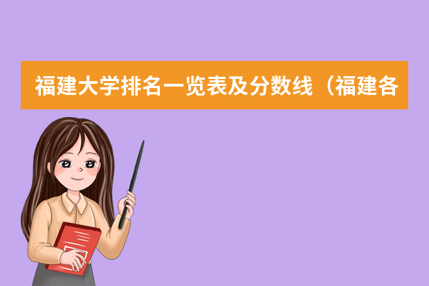 福建大学排名一览表及分数线（福建各个院校录取排名）