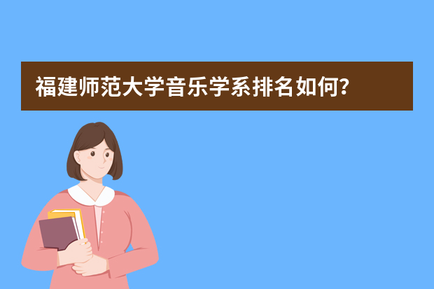 福建师范大学音乐学系排名如何？