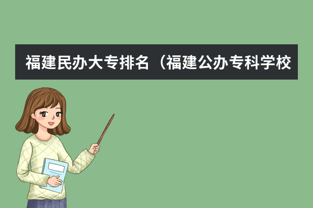 福建民办大专排名（福建公办专科学校排名及分数线）
