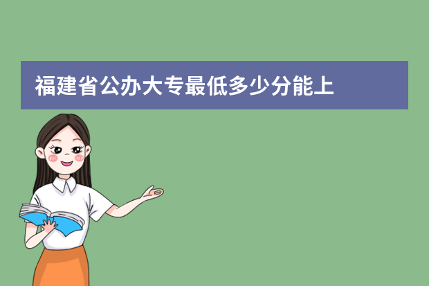 福建省公办大专最低多少分能上