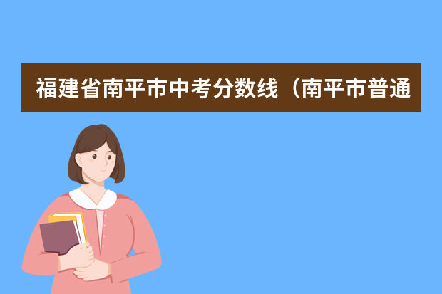 福建省南平市中考分数线（南平市普通高中录取最低控制分数线下60分划定）