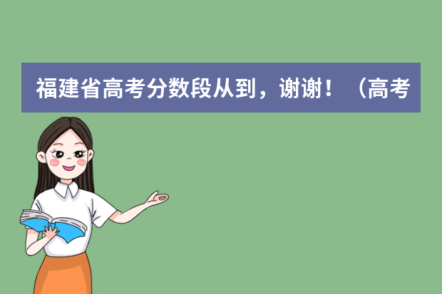 福建省高考分数段从到，谢谢！（高考各分数段人数）