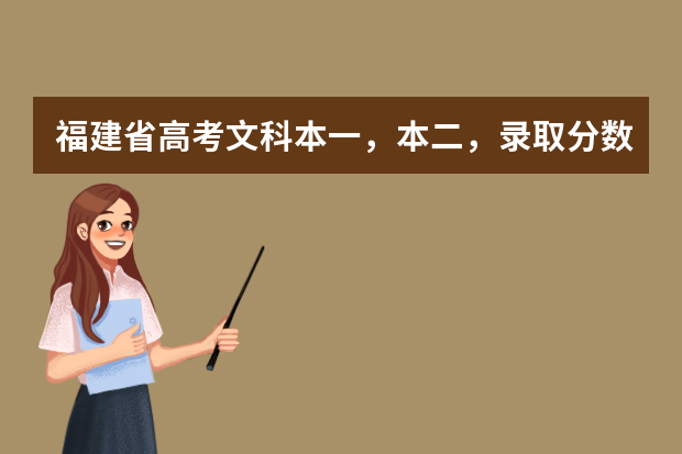 福建省高考文科本一，本二，录取分数线分别是多少？