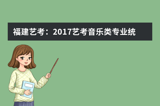 福建艺考：2017艺考音乐类专业统考大纲