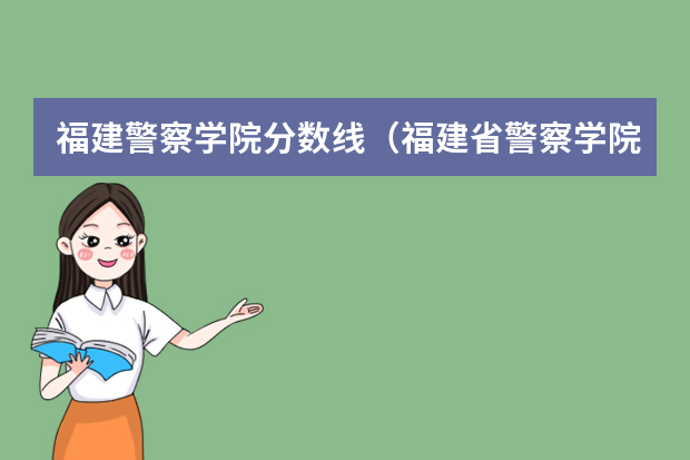 福建警察学院分数线（福建省警察学院2023年招生分数线）