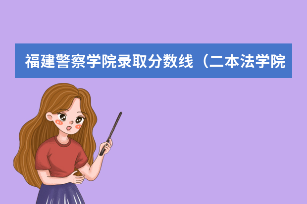 福建警察学院录取分数线（二本法学院排名）