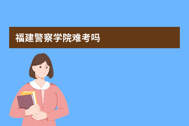 福建警察学院难考吗