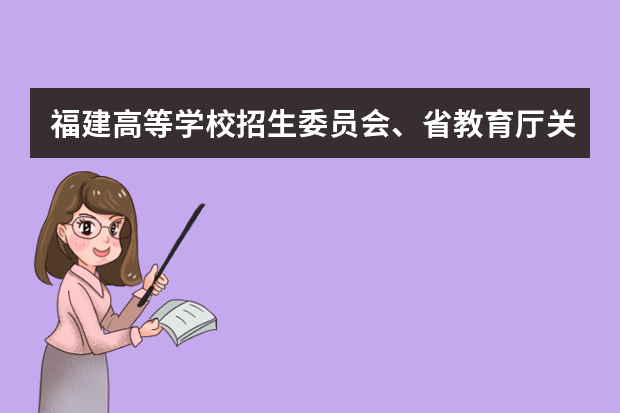 福建高等学校招生委员会、省教育厅关于做好2021年普通高等学校招生工作的通知
