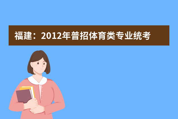 福建：2012年普招体育类专业统考成绩查询开通