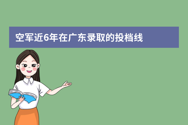 空军近6年在广东录取的投档线
