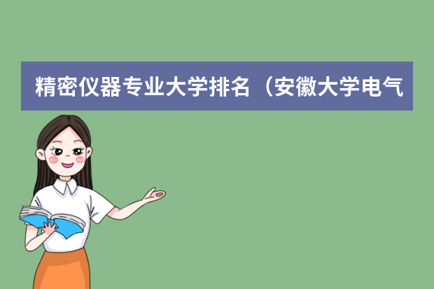 精密仪器专业大学排名（安徽大学电气工程与自动化学院，安徽大学电气工程及其自动化专业怎样）