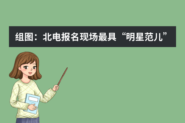 组图：北电报名现场最具“明星范儿”考生