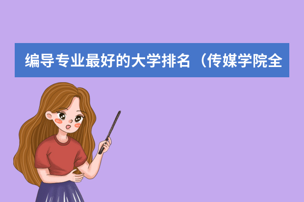编导专业最好的大学排名（传媒学院全国排名）