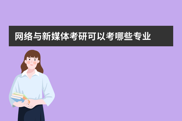 网络与新媒体考研可以考哪些专业
