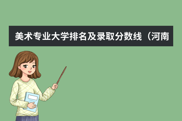美术专业大学排名及录取分数线（河南省美术专业学校排名）