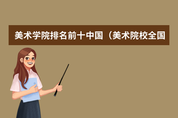 美术学院排名前十中国（美术院校全国排名）