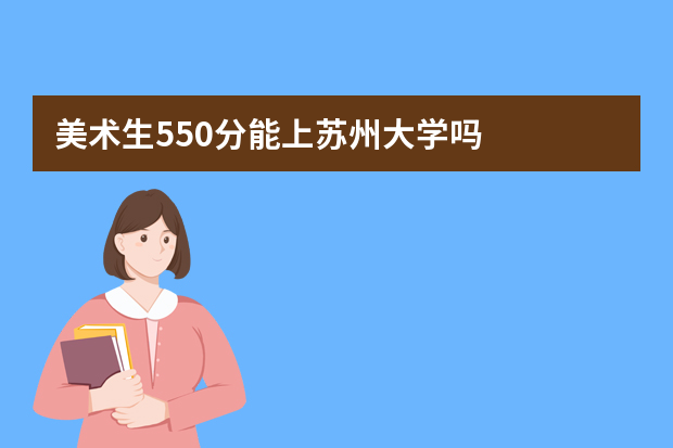 美术生550分能上苏州大学吗