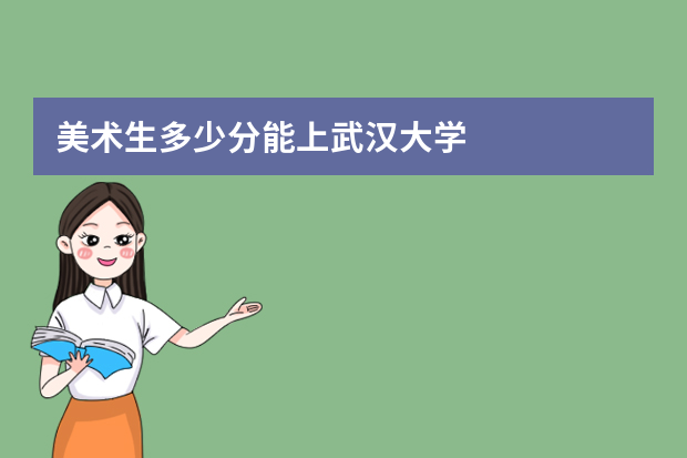 美术生多少分能上武汉大学