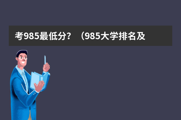 考985最低分？（985大学排名及分数线）