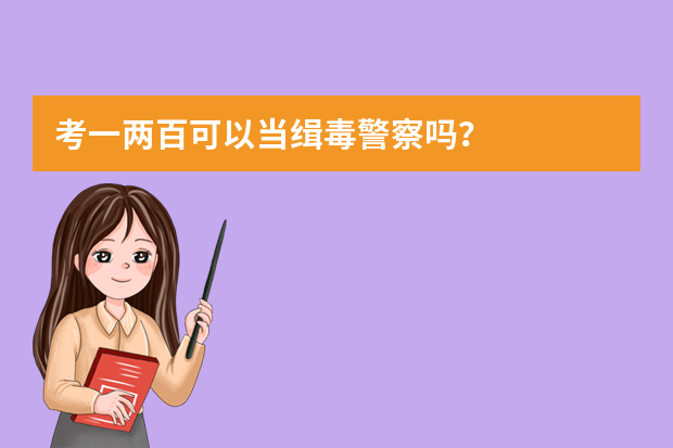 考一两百可以当缉毒警察吗？