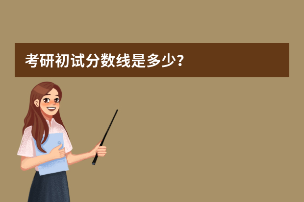 考研初试分数线是多少？