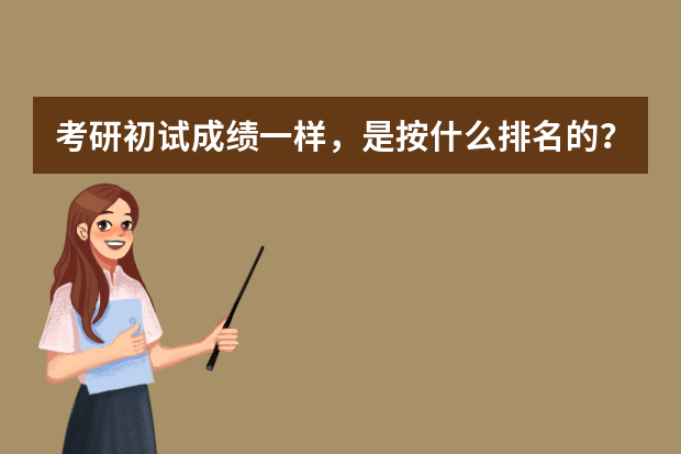 考研初试成绩一样，是按什么排名的？