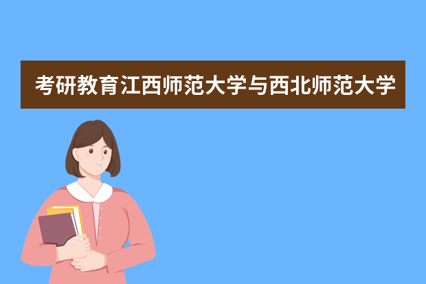 考研教育江西师范大学与西北师范大学哪个好上岸
